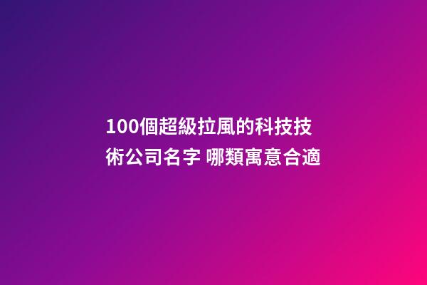 100個超級拉風的科技技術公司名字 哪類寓意合適-第1張-公司起名-玄機派